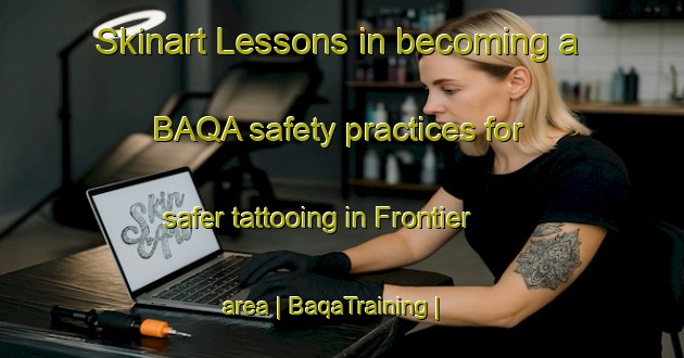 Skinart Lessons in becoming a BAQA safety practices for safer tattooing in Frontier area | BaqaTraining | BaqaClasses | SkinartTraining-Canada